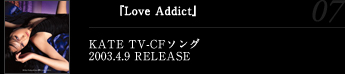 『Love Addict』2003.4.9 RELEASE *KATE TV-CFソング