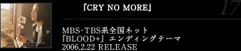 『CRY NO MORE』MBS･TBS系全国ネット『BLOOD+』エンディングテーマ2006.2.22 RELEASE