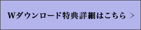 Wダウンロード特典詳細はこちら