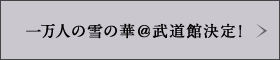 一万人の雪の華＠武道館決定！