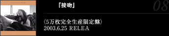 『接吻』〈5万枚完全生産限定盤〉2003.6.25 RELEASE